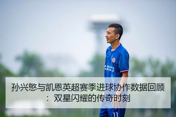 孙兴慜与凯恩英超赛季进球协作数据回顾：双星闪耀的传奇时刻
